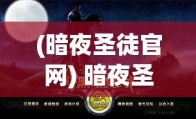 (暗夜圣徒官网) 暗夜圣徒：当黑暗降临，他们如何运用信仰之光指引迷失之人？探索这群神秘保护者的隐秘世界。