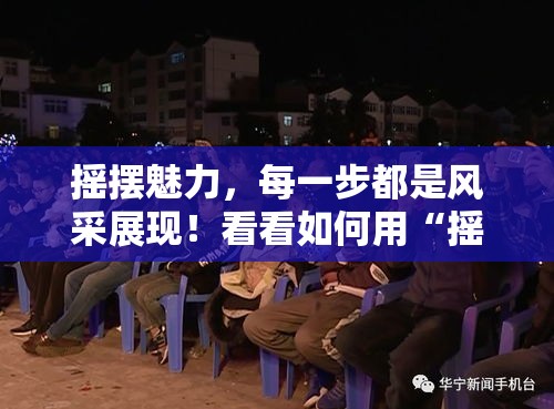 摇摆魅力，每一步都是风采展现！看看如何用“摇你魅”打造独特风格，成为焦点所在。