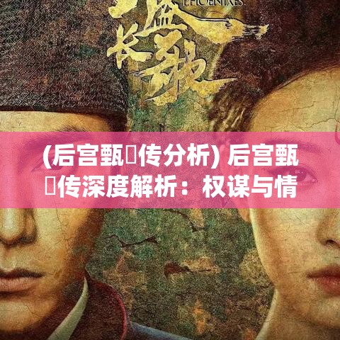 (后宫甄嬛传分析) 后宫甄嬛传深度解析：权谋与情感交织下的生存智慧