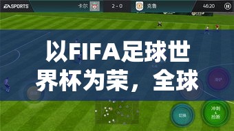 以FIFA足球世界杯为荣，全球球迷期待之盛宴——探索2022年卡塔尔世界杯的精彩看点及其对国际足坛的深远影响。