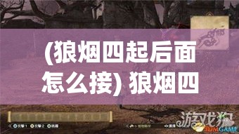 (狼烟四起后面怎么接) 狼烟四起中寻希望：古战场上的英雄豪情与现代寻找和平的奋斗