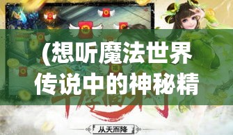 (想听魔法世界传说中的神秘精灵) 【揭秘魔法世界】揭幕仙灵之境：深入探索魔法界的奥秘与仙灵的力量，启迪人心的神秘历程