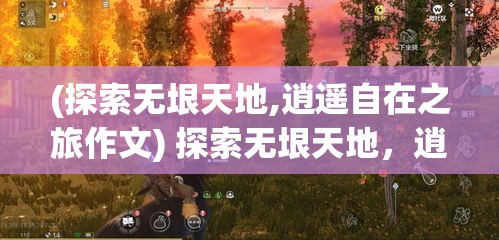 (探索无垠天地,逍遥自在之旅作文) 探索无垠天地，逍遥自在之旅：漫步在山水间，感受自然的畅快与深邃