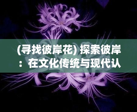 (寻找彼岸花) 探索彼岸：在文化传统与现代认知中，解读生死之界的多维视角