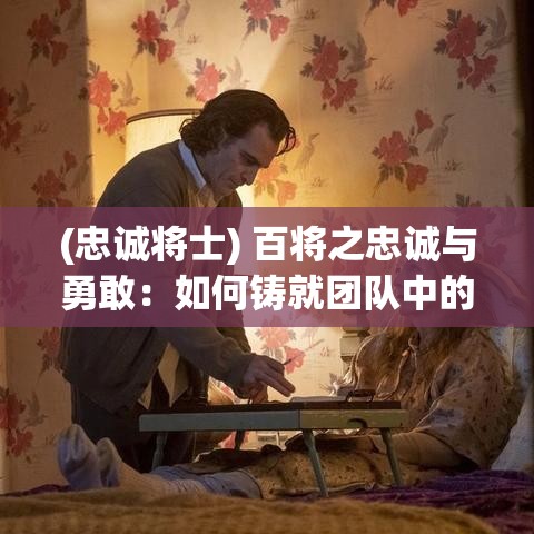 (忠诚将士) 百将之忠诚与勇敢：如何铸就团队中的无畏精神与坚定信念