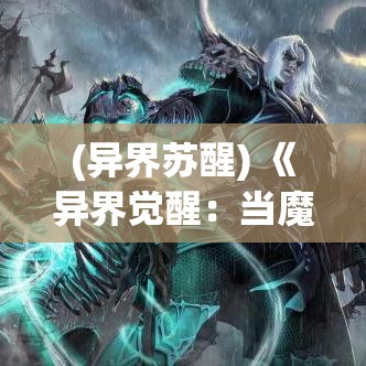 (异界苏醒) 《异界觉醒：当魔法遇见传奇》——揭露神秘法师的逆袭之路，见证转折点的惊奇降临！