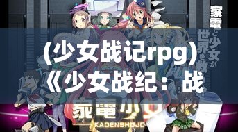 (少女战记rpg) 《少女战纪：战火中绽放的花朵》 — 透过女性视角探寻战争背后的温情与坚强。