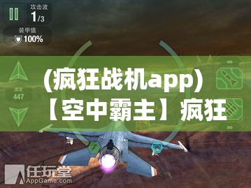 (疯狂战机app) 【空中霸主】疯狂战机：震撼空战体验，逼真飞行机制，全面升级战斗装备，体验极致激情！