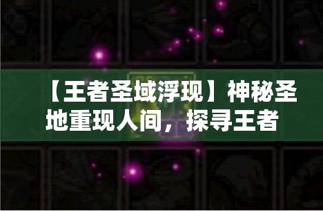 【王者圣域浮现】神秘圣地重现人间，探寻王者封印的秘密——揭开历史的面纱，见证荣耀的传说！