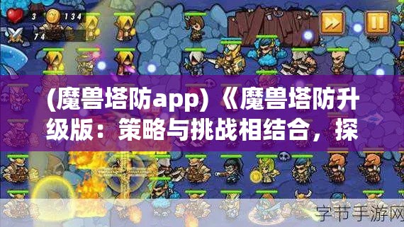 (魔兽塔防app) 《魔兽塔防升级版：策略与挑战相结合，探索无尽防御之旅！》如何利用有限资源建设坚不可摧的防线？掌握关键技巧，守护你的领土！