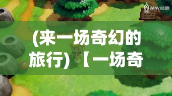 (来一场奇幻的旅行) 【一场奇幻之旅】出发吧妖怪：全新地图揭秘，一场颠覆想象的探险等你加入！