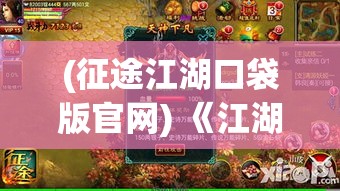 (征途江湖口袋版官网) 《江湖征途：揭秘武林侠影中隐藏的绝技与勾心斗角》-揭秘武林世界的秘密武技与内部权谋。