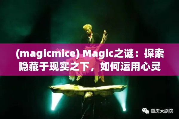 (magicmice) Magic之谜：探索隐藏于现实之下，如何运用心灵之力驾驭不可思议的奥秘。