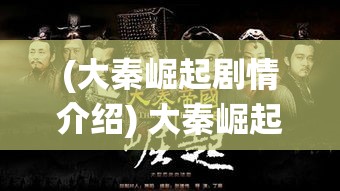 (大秦崛起剧情介绍) 大秦崛起的力量：揭秘秦始皇统一六国的策略与智慧