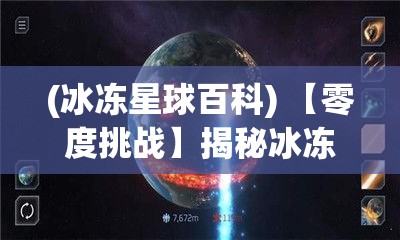 (冰冻星球百科) 【零度挑战】揭秘冰冻星球：如何在极端寒冷条件下生存和探索？掌握关键生存技能，突破自然极限！