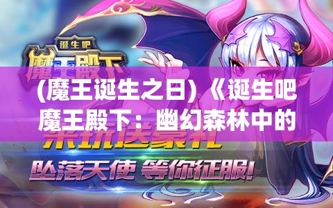 (魔王诞生之日) 《诞生吧魔王殿下：幽幻森林中的秘密誓约》——一场关于权力与爱的史诗征战，黑暗君王的光辉绽放!