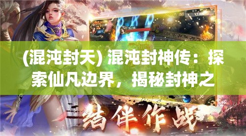 (混沌封天) 混沌封神传：探索仙凡边界，揭秘封神之谜与天地秩序的破与立