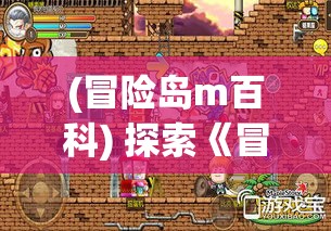 (冒险岛m百科) 探索《冒险岛M》：全新手游体验，带你穿越童年记忆的奇幻之旅