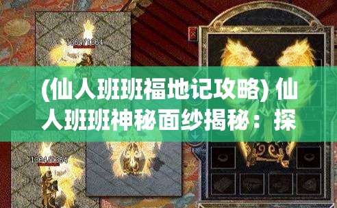 (仙人班班福地记攻略) 仙人班班神秘面纱揭秘：探索其神奇力量与修炼仙道的奥秘，了解如何在现代社会中应用其智慧。