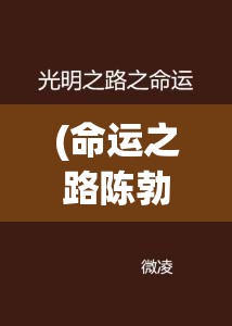 (命运之路陈勃免费阅读) 命运之路：迈向未知的勇气与抉择，如何引领我们走向意想不到的终点