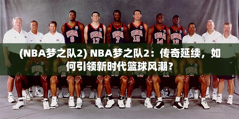 (NBA梦之队2) NBA梦之队2：传奇延续，如何引领新时代篮球风潮？