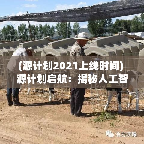 (源计划2021上线时间) 源计划启航：揭秘人工智能与未来技术的融合之旅