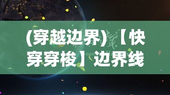 (穿越边界) 【快穿穿梭】边界线模糊的奇幻之旅：在平行世界中探索人性与命运的故事