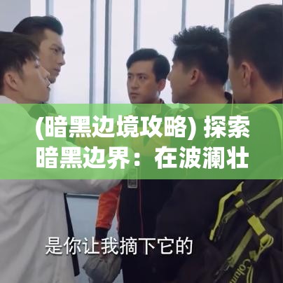 (暗黑边境攻略) 探索暗黑边界：在波澜壮阔的历史长河中追寻失落的秘密及终极力量的对峙