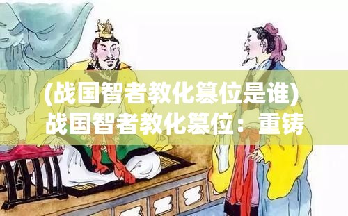 (战国智者教化篡位是谁) 战国智者教化篡位：重铸权谋，智者在战国2的游戰中究竟扮演何角色？