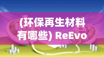 (环保再生材料有哪些) ReEvolve革新之旅: 环保再生技术的引领者, 重塑未来前沿空间