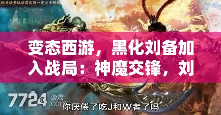 变态西游，黑化刘备加入战局：神魔交锋，刘备的阴谋与挑战如何左右胜局？