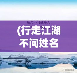 (行走江湖不问姓名) 行走江湖无问归期：以不休之志，探索武侠世界中的忠义与奇遇