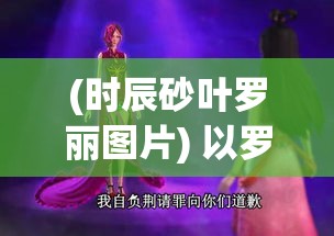 (时辰砂叶罗丽图片) 以罗丽之名，探秘时辰砂：揭秘神秘力量背后的奇幻传说